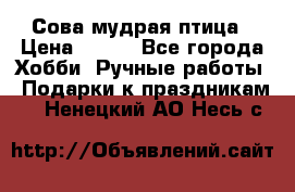 Сова-мудрая птица › Цена ­ 550 - Все города Хобби. Ручные работы » Подарки к праздникам   . Ненецкий АО,Несь с.